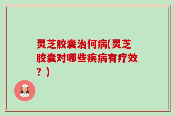 灵芝胶囊治何病(灵芝胶囊对哪些疾病有疗效?)-第1张图片-卓越灵芝孢子粉 灵芝胶囊治何病(灵芝胶囊对哪些疾病有疗效?)-第1张图片-卓越灵芝孢子粉