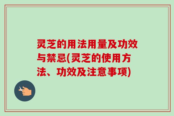 灵芝的用法用量及功效与禁忌(灵芝的使用方法、功效及注意事项)-第1张图片-卓越灵芝孢子粉 灵芝的用法用量及功效与禁忌(灵芝的使用方法、功效及注意事项)-第1张图片-卓越灵芝孢子粉