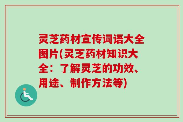 灵芝药材宣传词语大全图片(灵芝药材知识大全:了解灵芝的功效、用途、制作方法等)-第1张图片-卓越灵芝孢子粉 灵芝药材宣传词语大全图片(灵芝药材知识大全:了解灵芝的功效、用途、制作方法等)-第1张图片-卓越灵芝孢子粉