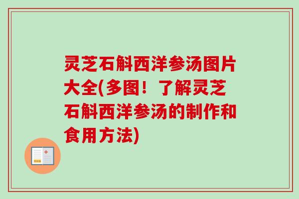灵芝石斛西洋参汤图片大全(多图！了解灵芝石斛西洋参汤的制作和食用方法)-第1张图片-卓越灵芝孢子粉