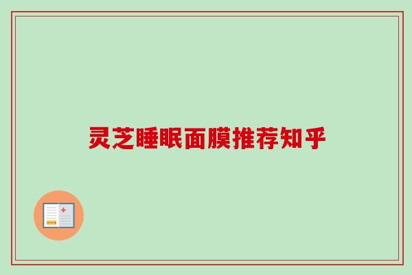 灵芝睡眠面膜推荐知乎-第1张图片-卓越灵芝孢子粉
