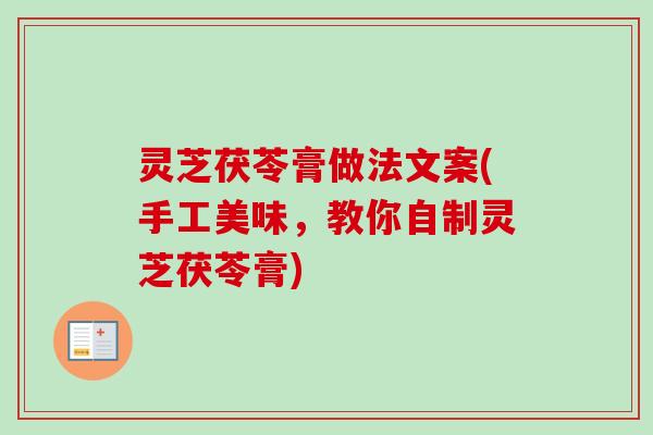 灵芝茯苓膏做法文案(手工美味，教你自制灵芝茯苓膏)-第1张图片-卓越灵芝孢子粉
