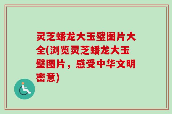 灵芝蟠龙大玉璧图片大全(浏览灵芝蟠龙大玉璧图片,感受中华文明密意)-第1张图片-卓越灵芝孢子粉 灵芝蟠龙大玉璧图片大全(浏览灵芝蟠龙大玉璧图片,感受中华文明密意)-第1张图片-卓越灵芝孢子粉