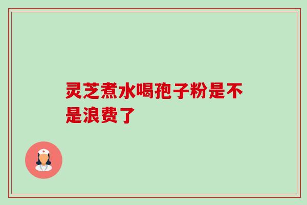 灵芝煮水喝孢子粉是不是浪费了-第1张图片-卓越灵芝孢子粉 灵芝煮水喝孢子粉是不是浪费了-第1张图片-卓越灵芝孢子粉