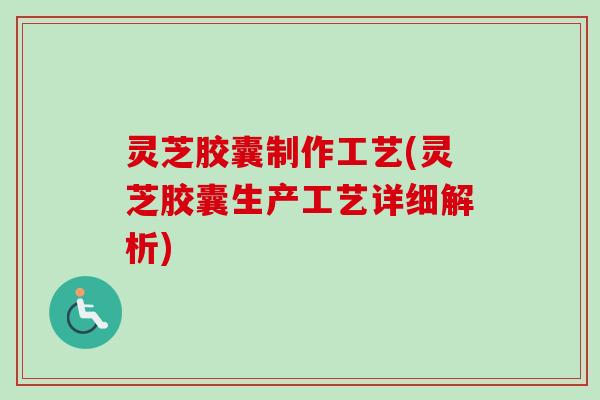 灵芝胶囊制作工艺(灵芝胶囊生产工艺详细解析)-第1张图片-卓越灵芝孢子粉 灵芝胶囊制作工艺(灵芝胶囊生产工艺详细解析)-第1张图片-卓越灵芝孢子粉