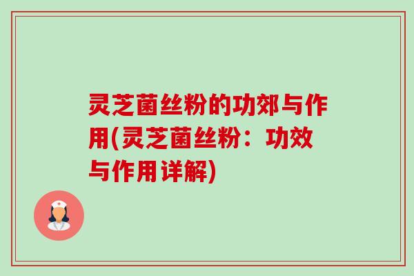 灵芝菌丝粉的功郊与作用(灵芝菌丝粉：功效与作用详解)-第1张图片-卓越灵芝孢子粉