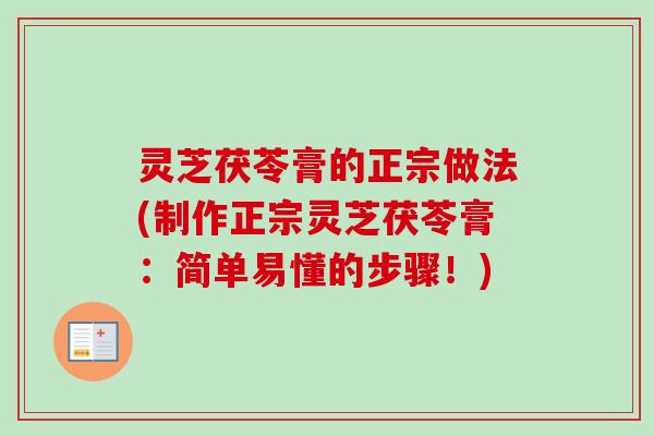 灵芝茯苓膏的正宗做法(制作正宗灵芝茯苓膏:简单易懂的步骤!)-第1张图片-卓越灵芝孢子粉 灵芝茯苓膏的正宗做法(制作正宗灵芝茯苓膏:简单易懂的步骤!)-第1张图片-卓越灵芝孢子粉