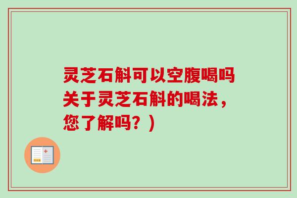 灵芝石斛可以空腹喝吗关于灵芝石斛的喝法,您了解吗?)-第1张图片-卓越灵芝孢子粉 灵芝石斛可以空腹喝吗关于灵芝石斛的喝法,您了解吗?)-第1张图片-卓越灵芝孢子粉