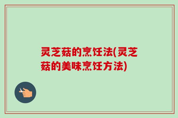 灵芝菇的烹饪法(灵芝菇的美味烹饪方法)-第1张图片-卓越灵芝孢子粉 灵芝菇的烹饪法(灵芝菇的美味烹饪方法)-第1张图片-卓越灵芝孢子粉