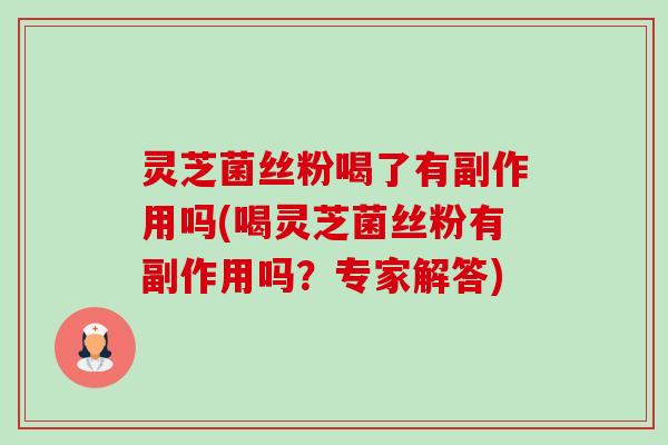 灵芝菌丝粉喝了有副作用吗(喝灵芝菌丝粉有副作用吗？专家解答)-第1张图片-卓越灵芝孢子粉