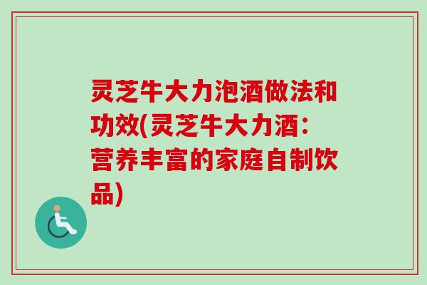灵芝牛大力泡酒做法和功效(灵芝牛大力酒：营养丰富的家庭自制饮品)-第1张图片-卓越灵芝孢子粉