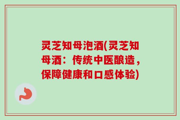 灵芝知母泡酒(灵芝知母酒:传统中医酿造,保障健康和口感体验)-第1张图片-卓越灵芝孢子粉 灵芝知母泡酒(灵芝知母酒:传统中医酿造,保障健康和口感体验)-第1张图片-卓越灵芝孢子粉