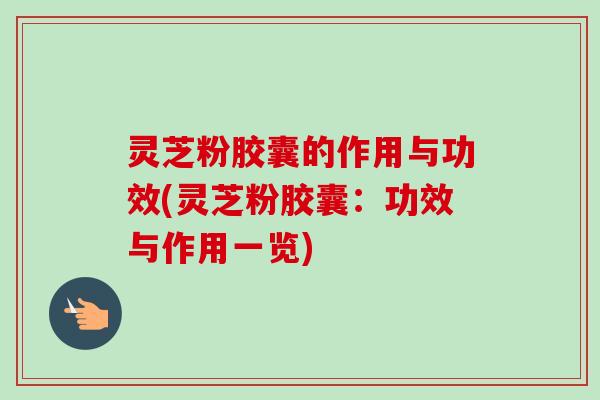 灵芝粉胶囊的作用与功效(灵芝粉胶囊:功效与作用一览)-第1张图片-卓越灵芝孢子粉 灵芝粉胶囊的作用与功效(灵芝粉胶囊:功效与作用一览)-第1张图片-卓越灵芝孢子粉