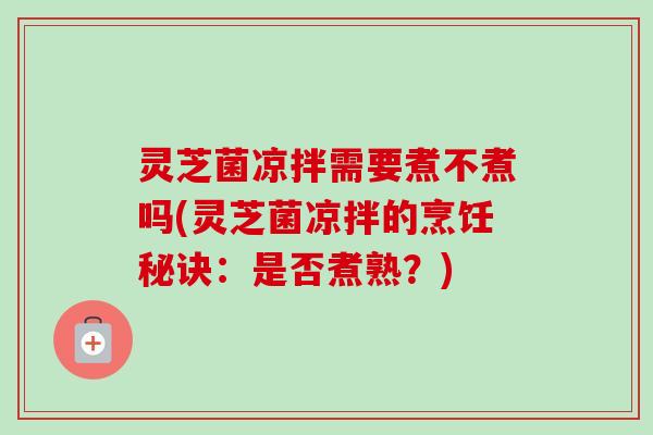灵芝菌凉拌需要煮不煮吗(灵芝菌凉拌的烹饪秘诀:是否煮熟?)-第1张图片-卓越灵芝孢子粉 灵芝菌凉拌需要煮不煮吗(灵芝菌凉拌的烹饪秘诀:是否煮熟?)-第1张图片-卓越灵芝孢子粉