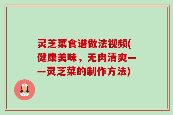 灵芝菜食谱做法视频(健康美味，无肉清爽——灵芝菜的制作方法)-第1张图片-卓越灵芝孢子粉