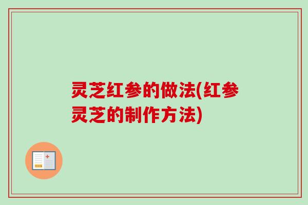 灵芝红参的做法(红参灵芝的制作方法)-第1张图片-卓越灵芝孢子粉 灵芝红参的做法(红参灵芝的制作方法)-第1张图片-卓越灵芝孢子粉