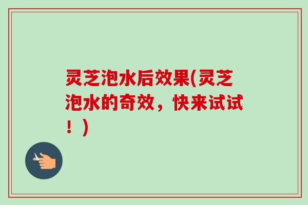 灵芝泡水后效果(灵芝泡水的奇效,快来试试!)-第1张图片-卓越灵芝孢子粉 灵芝泡水后效果(灵芝泡水的奇效,快来试试!)-第1张图片-卓越灵芝孢子粉