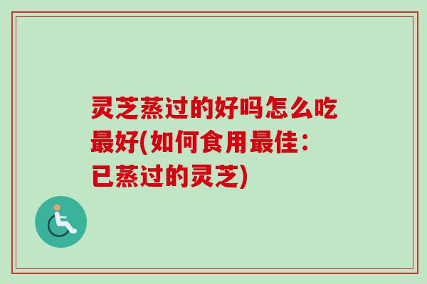 灵芝蒸过的好吗怎么吃最好(如何食用最佳:已蒸过的灵芝)-第1张图片-卓越灵芝孢子粉 灵芝蒸过的好吗怎么吃最好(如何食用最佳:已蒸过的灵芝)-第1张图片-卓越灵芝孢子粉