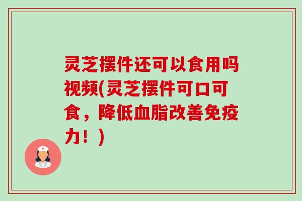 灵芝摆件还可以食用吗视频(灵芝摆件可口可食,降低血脂改善免疫力!)-第1张图片-卓越灵芝孢子粉 灵芝摆件还可以食用吗视频(灵芝摆件可口可食,降低血脂改善免疫力!)-第1张图片-卓越灵芝孢子粉