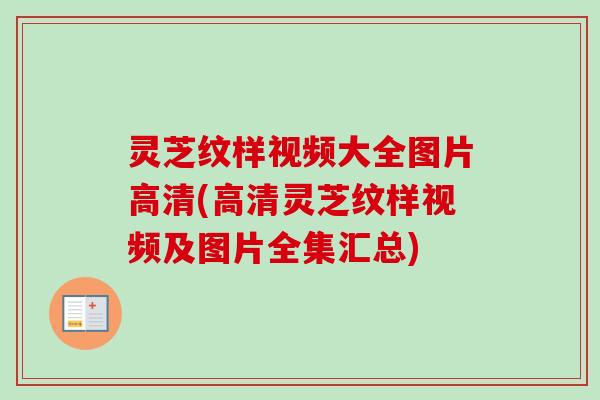 灵芝纹样视频大全图片高清(高清灵芝纹样视频及图片全集汇总)-第1张图片-卓越灵芝孢子粉 灵芝纹样视频大全图片高清(高清灵芝纹样视频及图片全集汇总)-第1张图片-卓越灵芝孢子粉