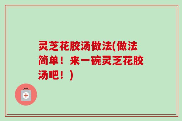 灵芝花胶汤做法(做法简单!来一碗灵芝花胶汤吧!)-第1张图片-卓越灵芝孢子粉 灵芝花胶汤做法(做法简单!来一碗灵芝花胶汤吧!)-第1张图片-卓越灵芝孢子粉