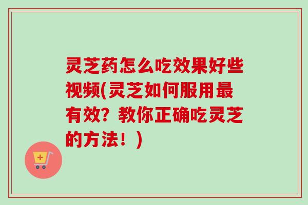 灵芝药怎么吃效果好些视频(灵芝如何服用最有效?教你正确吃灵芝的方法!)-第1张图片-卓越灵芝孢子粉 灵芝药怎么吃效果好些视频(灵芝如何服用最有效?教你正确吃灵芝的方法!)-第1张图片-卓越灵芝孢子粉