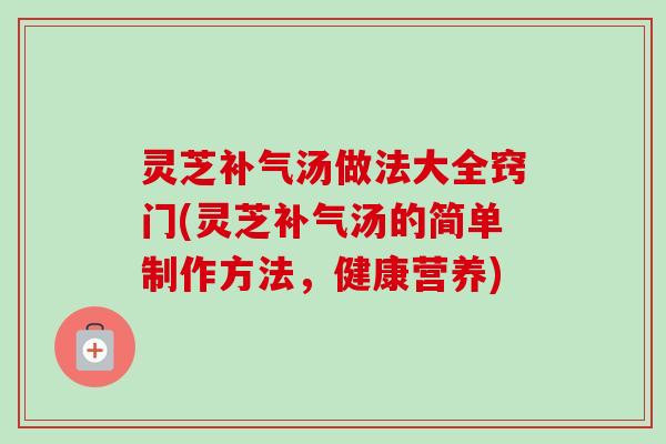 灵芝补气汤做法大全窍门(灵芝补气汤的简单制作方法，健康营养)-第1张图片-卓越灵芝孢子粉