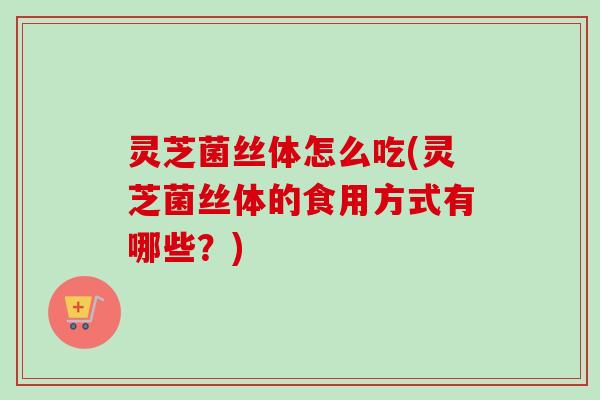 灵芝菌丝体怎么吃(灵芝菌丝体的食用方式有哪些?)-第1张图片-卓越灵芝孢子粉 灵芝菌丝体怎么吃(灵芝菌丝体的食用方式有哪些?)-第1张图片-卓越灵芝孢子粉