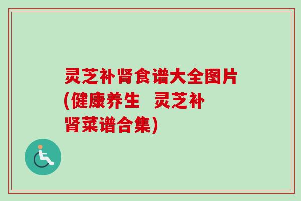 灵芝补肾食谱大全图片(健康养生 灵芝补肾菜谱合集)-第1张图片-卓越灵芝孢子粉 灵芝补肾食谱大全图片(健康养生 灵芝补肾菜谱合集)-第1张图片-卓越灵芝孢子粉