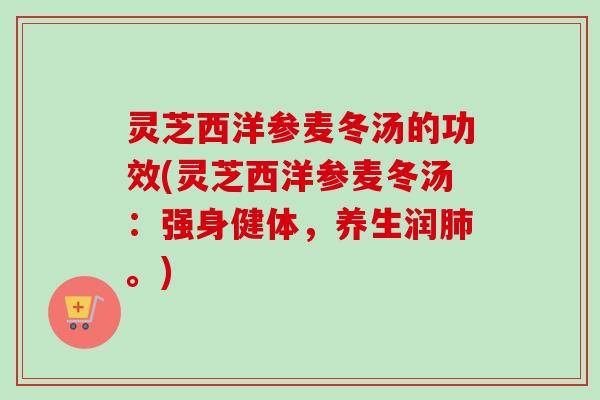 灵芝西洋参麦冬汤的功效(灵芝西洋参麦冬汤:强身健体,养生润肺。)-第1张图片-卓越灵芝孢子粉 灵芝西洋参麦冬汤的功效(灵芝西洋参麦冬汤:强身健体,养生润肺。)-第1张图片-卓越灵芝孢子粉