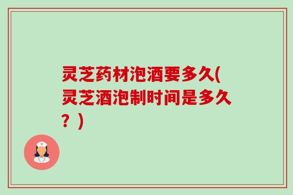 灵芝药材泡酒要多久(灵芝酒泡制时间是多久?)-第1张图片-卓越灵芝孢子粉 灵芝药材泡酒要多久(灵芝酒泡制时间是多久?)-第1张图片-卓越灵芝孢子粉