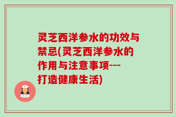 灵芝西洋参水的功效与禁忌(灵芝西洋参水的作用与注意事项---打造健康生活)-第1张图片-卓越灵芝孢子粉