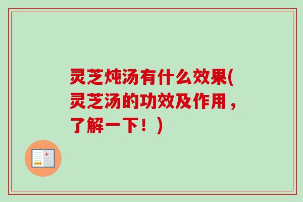 灵芝炖汤有什么效果(灵芝汤的功效及作用,了解一下!)-第1张图片-卓越灵芝孢子粉 灵芝炖汤有什么效果(灵芝汤的功效及作用,了解一下!)-第1张图片-卓越灵芝孢子粉