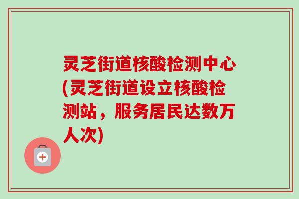 灵芝街道核酸检测中心(灵芝街道设立核酸检测站,服务居民达数万人次)-第1张图片-卓越灵芝孢子粉 灵芝街道核酸检测中心(灵芝街道设立核酸检测站,服务居民达数万人次)-第1张图片-卓越灵芝孢子粉