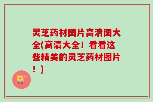 灵芝药材图片高清图大全(高清大全!看看这些精美的灵芝药材图片!)-第1张图片-卓越灵芝孢子粉 灵芝药材图片高清图大全(高清大全!看看这些精美的灵芝药材图片!)-第1张图片-卓越灵芝孢子粉