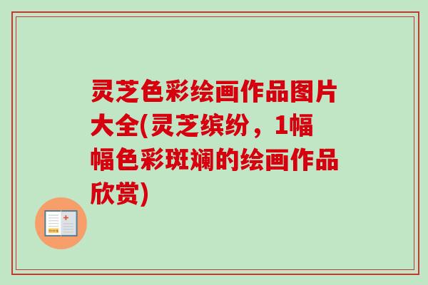 灵芝色彩绘画作品图片大全(灵芝缤纷,1幅幅色彩斑斓的绘画作品欣赏)-第1张图片-卓越灵芝孢子粉 灵芝色彩绘画作品图片大全(灵芝缤纷,1幅幅色彩斑斓的绘画作品欣赏)-第1张图片-卓越灵芝孢子粉