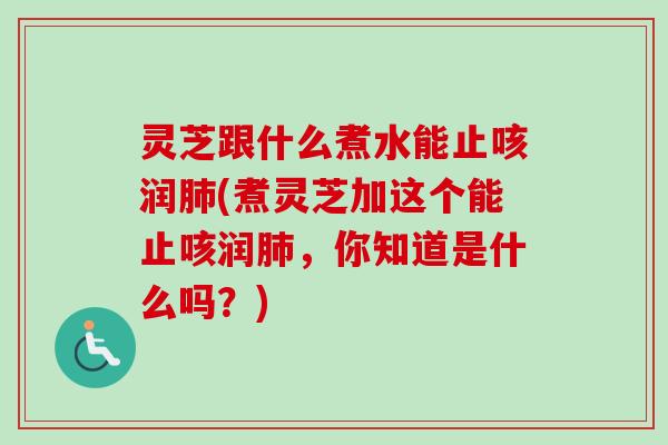 灵芝跟什么煮水能止咳润肺(煮灵芝加这个能止咳润肺,你知道是什么吗?)-第1张图片-卓越灵芝孢子粉 灵芝跟什么煮水能止咳润肺(煮灵芝加这个能止咳润肺,你知道是什么吗?)-第1张图片-卓越灵芝孢子粉