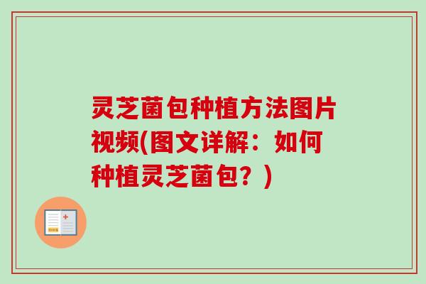 灵芝菌包种植方法图片视频(图文详解：如何种植灵芝菌包？)-第1张图片-卓越灵芝孢子粉