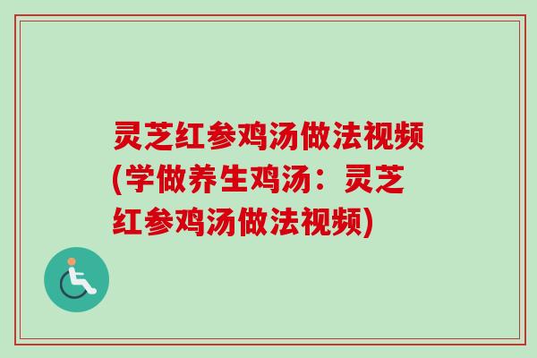 灵芝红参鸡汤做法视频(学做养生鸡汤:灵芝红参鸡汤做法视频)-第1张图片-卓越灵芝孢子粉 灵芝红参鸡汤做法视频(学做养生鸡汤:灵芝红参鸡汤做法视频)-第1张图片-卓越灵芝孢子粉