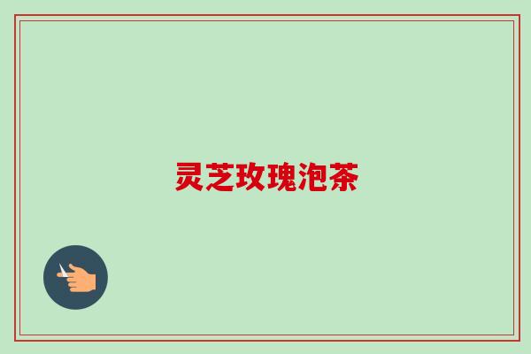灵芝玫瑰泡茶-第1张图片-卓越灵芝孢子粉 灵芝玫瑰泡茶-第1张图片-卓越灵芝孢子粉