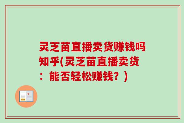 灵芝苗直播卖货赚钱吗知乎(灵芝苗直播卖货:能否轻松赚钱?)-第1张图片-卓越灵芝孢子粉 灵芝苗直播卖货赚钱吗知乎(灵芝苗直播卖货:能否轻松赚钱?)-第1张图片-卓越灵芝孢子粉