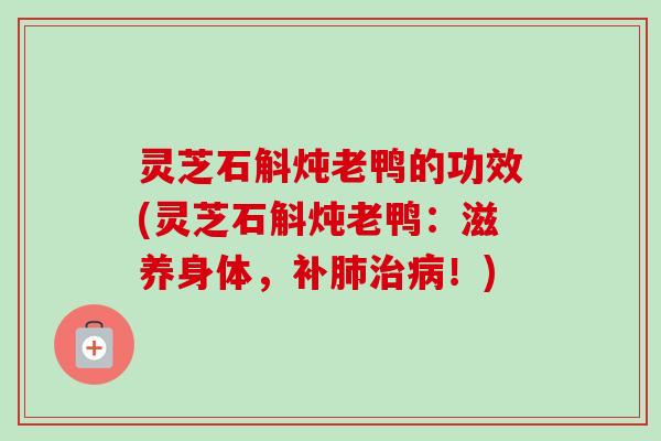 灵芝石斛炖老鸭的功效(灵芝石斛炖老鸭:滋养身体,补肺治病!)-第1张图片-卓越灵芝孢子粉 灵芝石斛炖老鸭的功效(灵芝石斛炖老鸭:滋养身体,补肺治病!)-第1张图片-卓越灵芝孢子粉