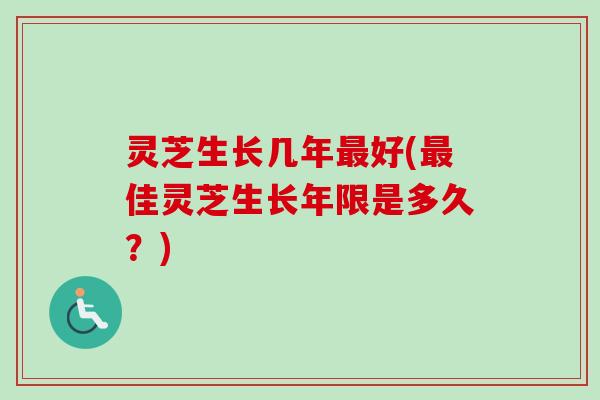 灵芝生长几年最好(最佳灵芝生长年限是多久?)-第1张图片-卓越灵芝孢子粉 灵芝生长几年最好(最佳灵芝生长年限是多久?)-第1张图片-卓越灵芝孢子粉