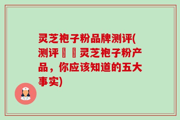 灵芝袍子粉品牌测评(测评頂級灵芝袍子粉产品,你应该知道的五大事实)-第1张图片-卓越灵芝孢子粉 灵芝袍子粉品牌测评(测评頂級灵芝袍子粉产品,你应该知道的五大事实)-第1张图片-卓越灵芝孢子粉