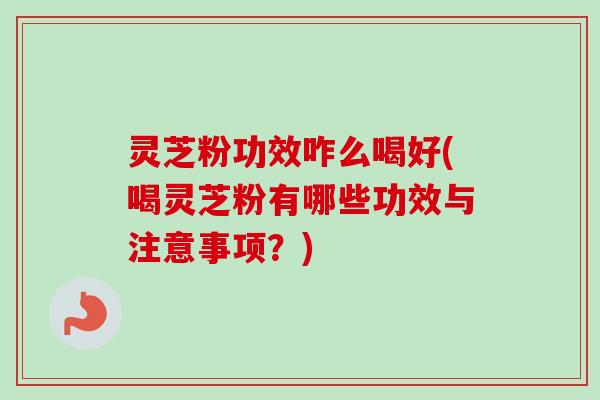 灵芝粉功效咋么喝好(喝灵芝粉有哪些功效与注意事项?)-第1张图片-卓越灵芝孢子粉 灵芝粉功效咋么喝好(喝灵芝粉有哪些功效与注意事项?)-第1张图片-卓越灵芝孢子粉