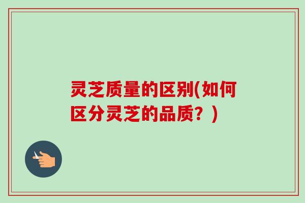 灵芝质量的区别(如何区分灵芝的品质?)-第1张图片-卓越灵芝孢子粉 灵芝质量的区别(如何区分灵芝的品质?)-第1张图片-卓越灵芝孢子粉