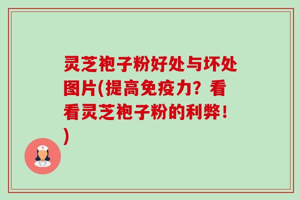灵芝袍子粉好处与坏处图片(提高免疫力?看看灵芝袍子粉的利弊!)-第1张图片-卓越灵芝孢子粉 灵芝袍子粉好处与坏处图片(提高免疫力?看看灵芝袍子粉的利弊!)-第1张图片-卓越灵芝孢子粉