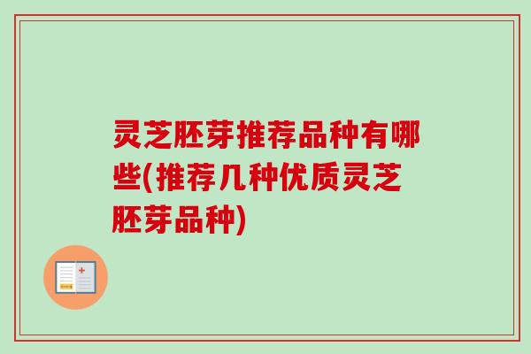 灵芝胚芽推荐品种有哪些(推荐几种优质灵芝胚芽品种)-第1张图片-卓越灵芝孢子粉 灵芝胚芽推荐品种有哪些(推荐几种优质灵芝胚芽品种)-第1张图片-卓越灵芝孢子粉