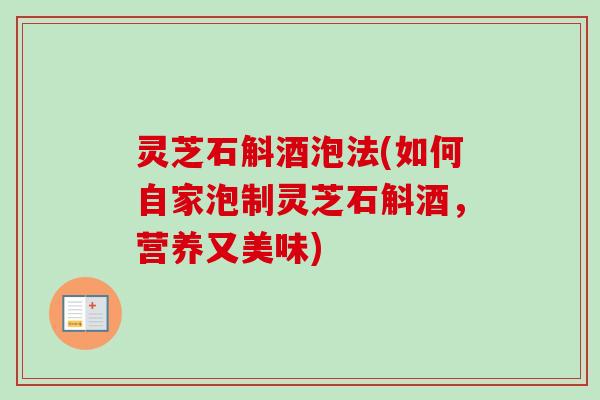 灵芝石斛酒泡法(如何自家泡制灵芝石斛酒,营养又美味)-第1张图片-卓越灵芝孢子粉 灵芝石斛酒泡法(如何自家泡制灵芝石斛酒,营养又美味)-第1张图片-卓越灵芝孢子粉