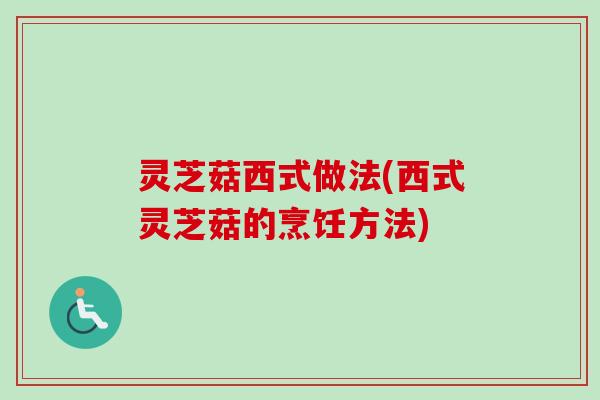 灵芝菇西式做法(西式灵芝菇的烹饪方法)-第1张图片-卓越灵芝孢子粉
